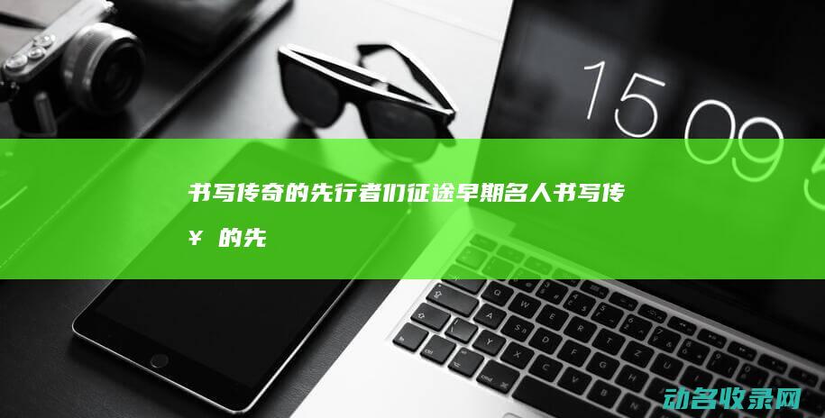 书写传奇的先行者们 征途早期名人 (书写传奇的先锋是谁)