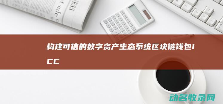 构建可信的数字资产生态系统 区块链钱包ICC (构建可信的数据网络)