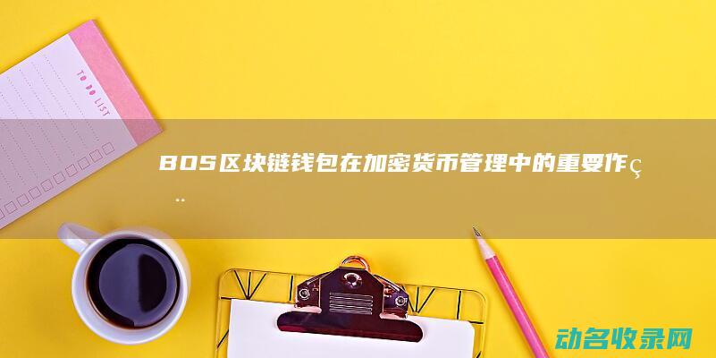 BOS区块链钱包在加密货币管理中的重要作用 (bos区块链源码搭建教程)